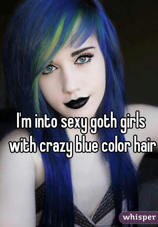 I'm into sexy goth girls with crazy blue color hair