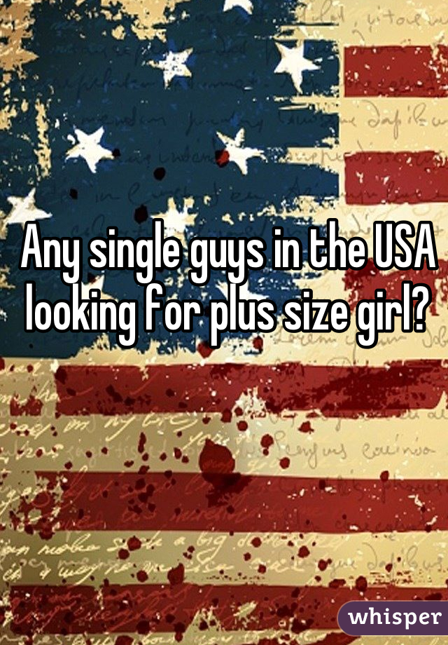 Any single guys in the USA looking for plus size girl?