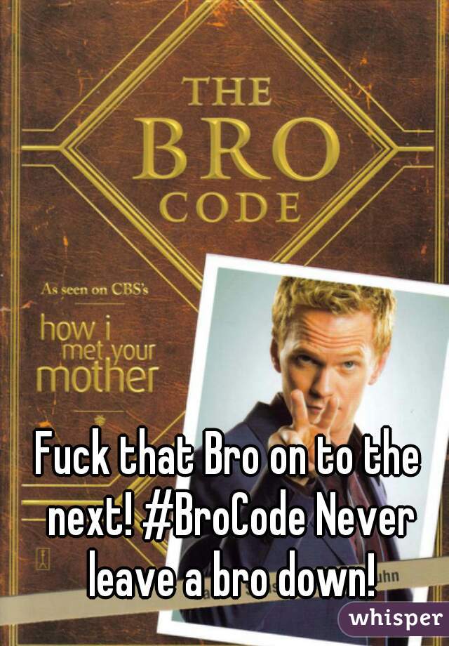 Fuck that Bro on to the next! #BroCode Never leave a bro down!