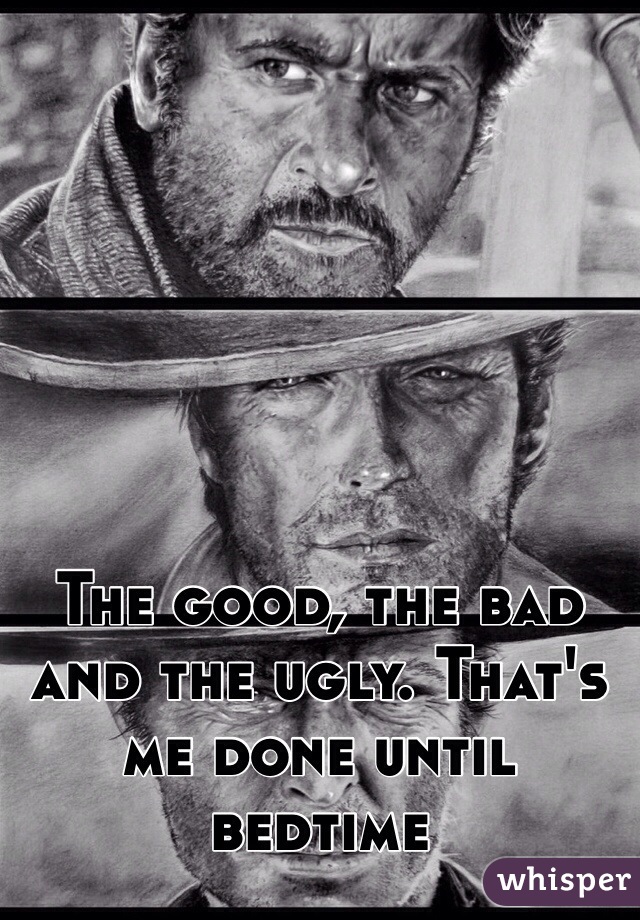 The good, the bad and the ugly. That's me done until bedtime