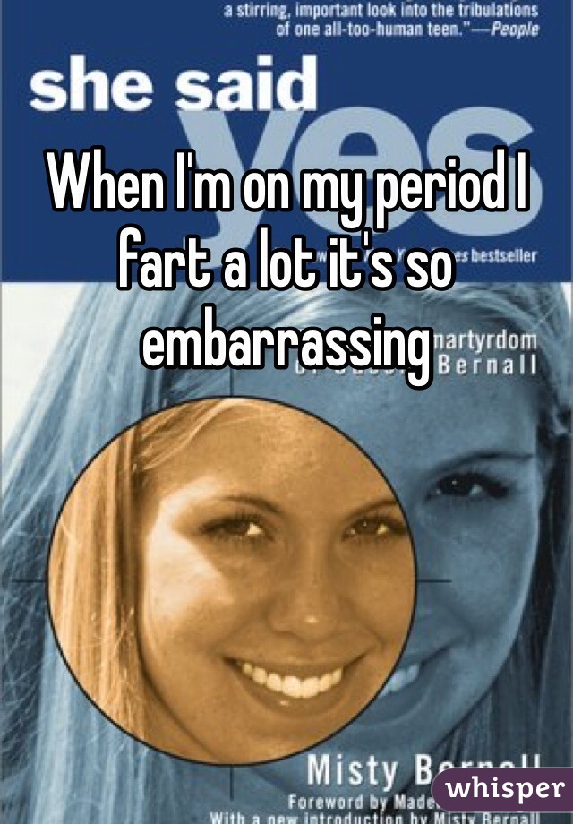 When I'm on my period I fart a lot it's so embarrassing   