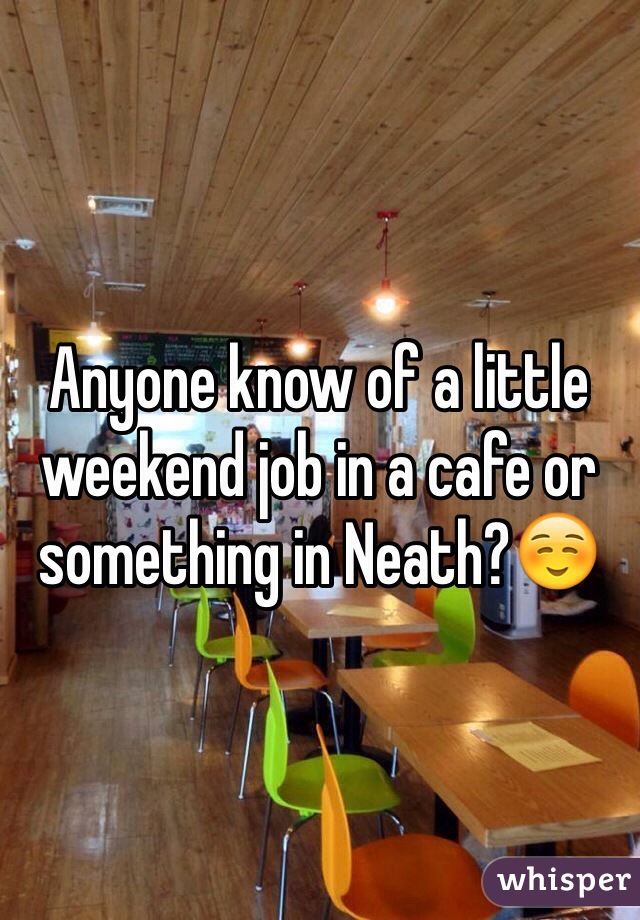 Anyone know of a little weekend job in a cafe or something in Neath?☺️