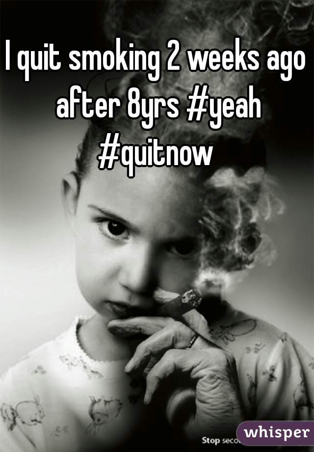 I quit smoking 2 weeks ago after 8yrs #yeah #quitnow 