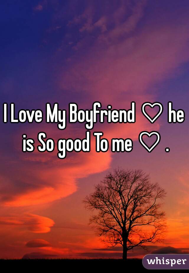 I Love My Boyfriend ♡ he is So good To me ♡ .