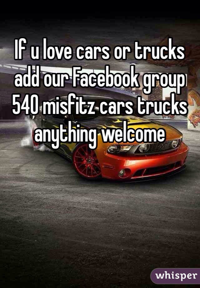 If u love cars or trucks add our Facebook group 540 misfitz cars trucks anything welcome 