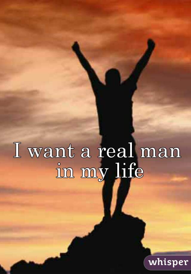 I want a real man in my life