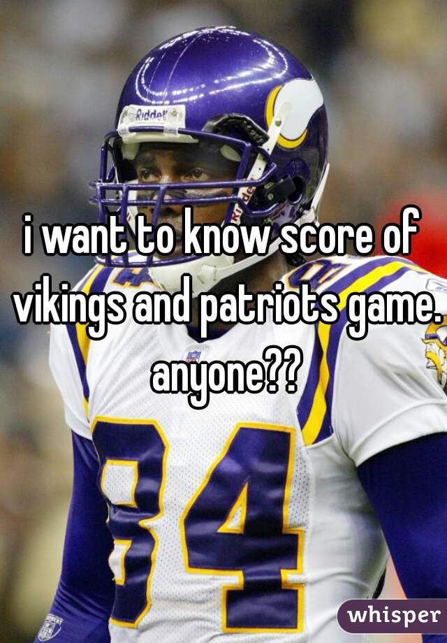 i want to know score of vikings and patriots game. anyone??