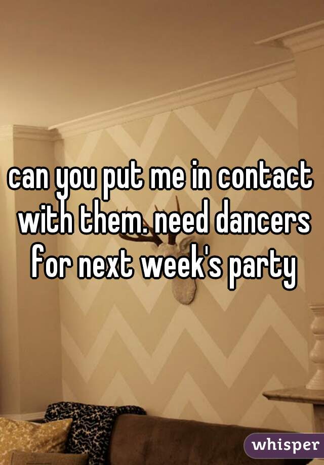 can you put me in contact with them. need dancers for next week's party