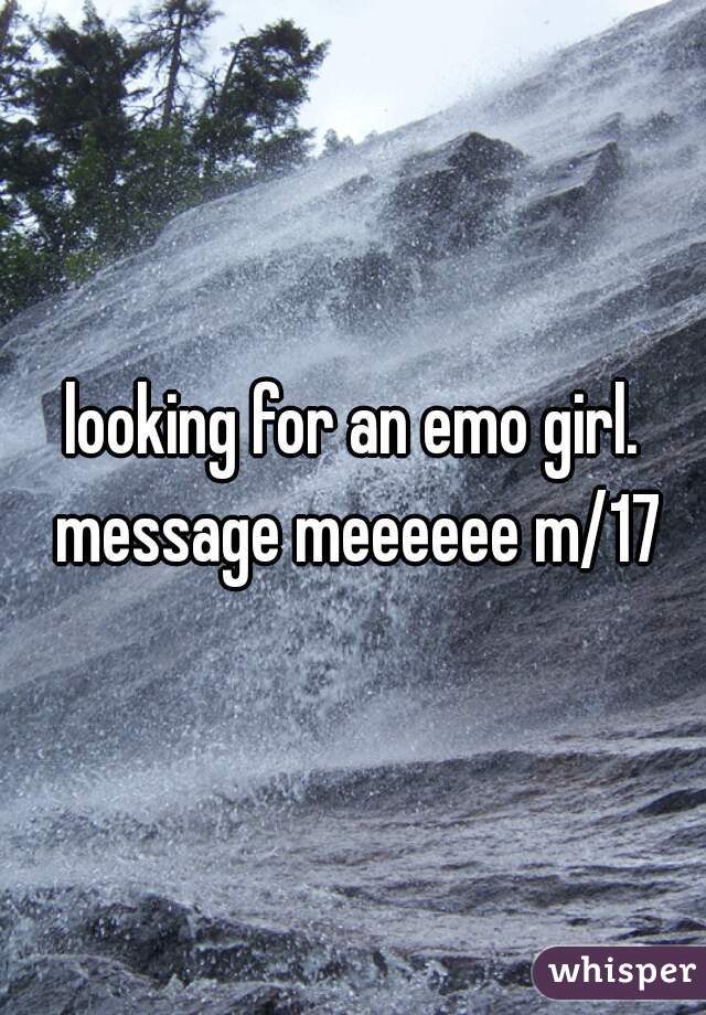 looking for an emo girl. message meeeeee m/17