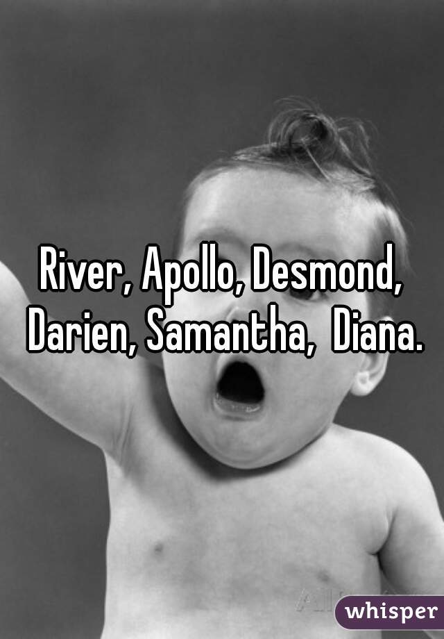 River, Apollo, Desmond, Darien, Samantha,  Diana.