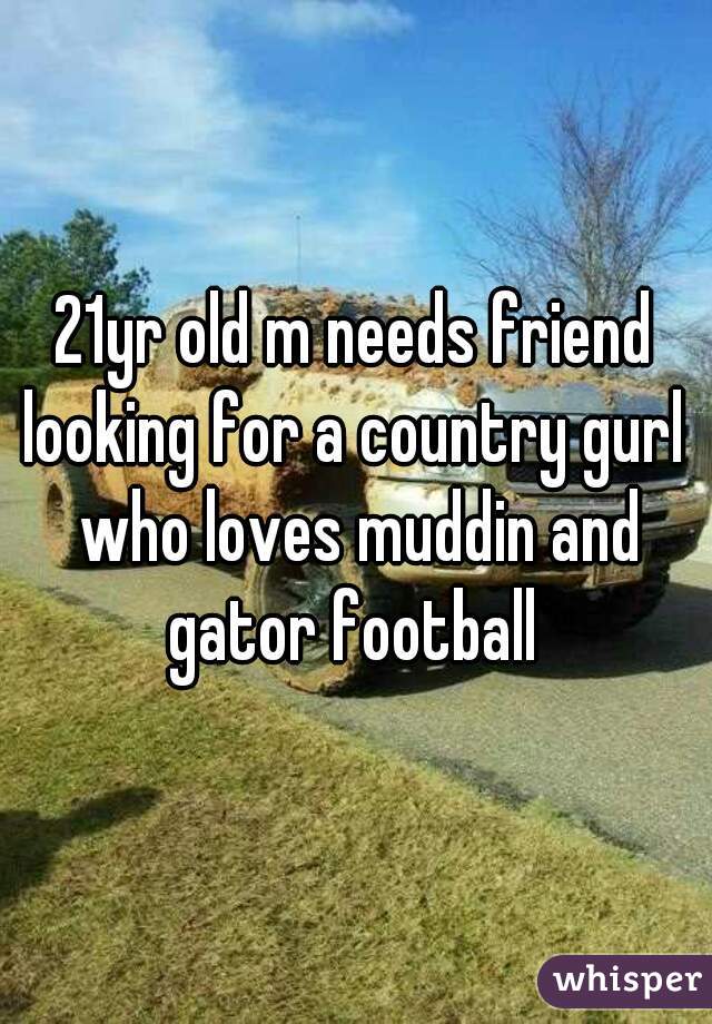 21yr old m needs friend
looking for a country gurl who loves muddin and gator football 