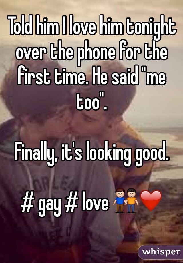 Told him I love him tonight over the phone for the first time. He said "me too".

Finally, it's looking good. 

# gay # love 👬❤️