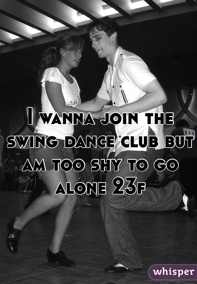 I wanna join the swing dance club but am too shy to go alone 23f