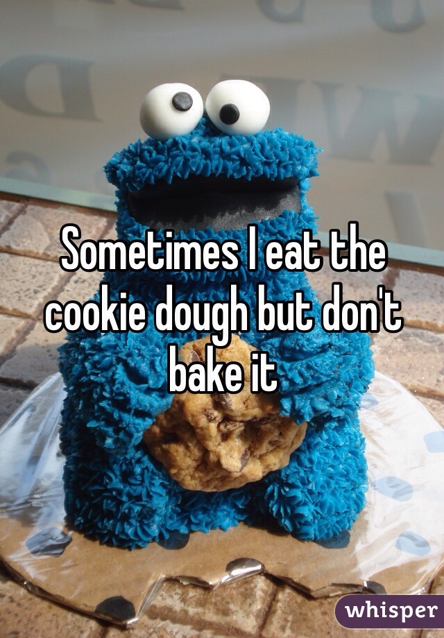 Sometimes I eat the cookie dough but don't bake it