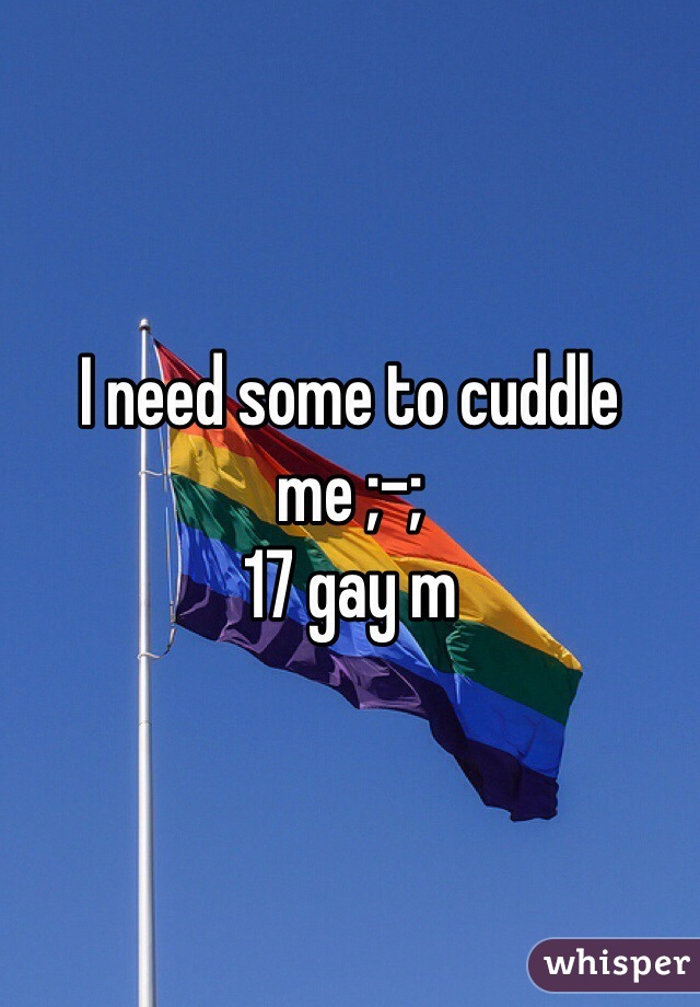 I need some to cuddle me ;-;
17 gay m