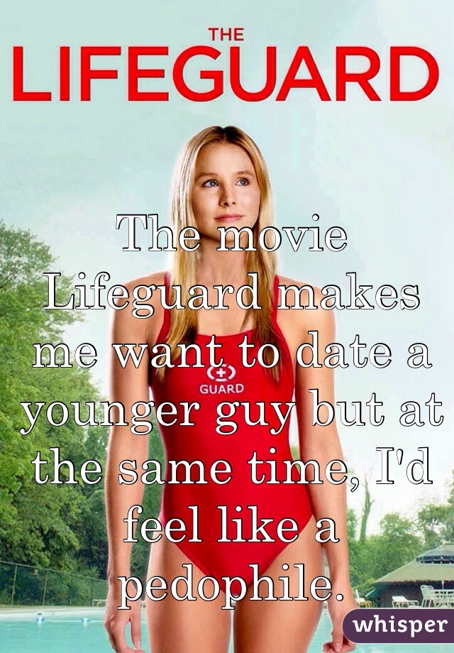 The movie Lifeguard makes me want to date a younger guy but at the same time, I'd feel like a pedophile.  