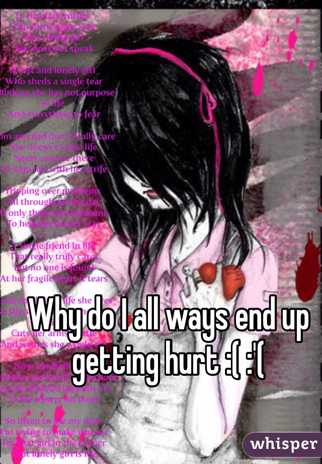Why do I all ways end up getting hurt :( :'( 