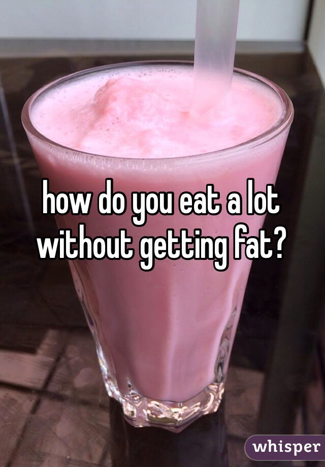 how do you eat a lot without getting fat?