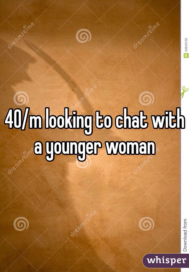 40/m looking to chat with a younger woman 