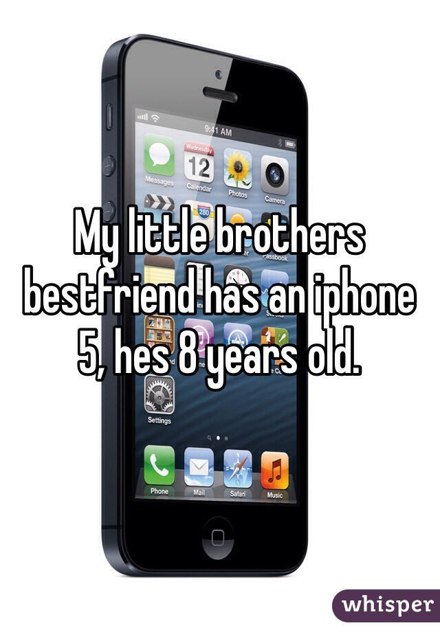 My little brothers bestfriend has an iphone 5, hes 8 years old.