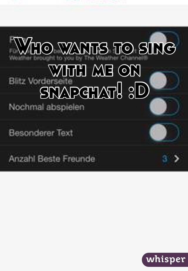 Who wants to sing with me on snapchat! :D