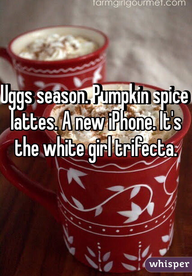 Uggs season. Pumpkin spice lattes. A new iPhone. It's the white girl trifecta.