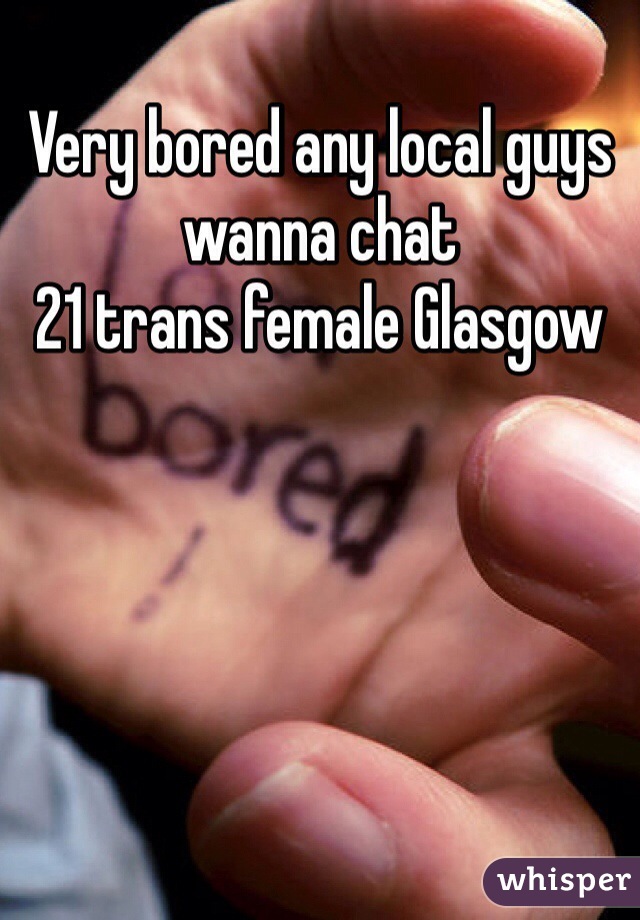 Very bored any local guys wanna chat
21 trans female Glasgow 