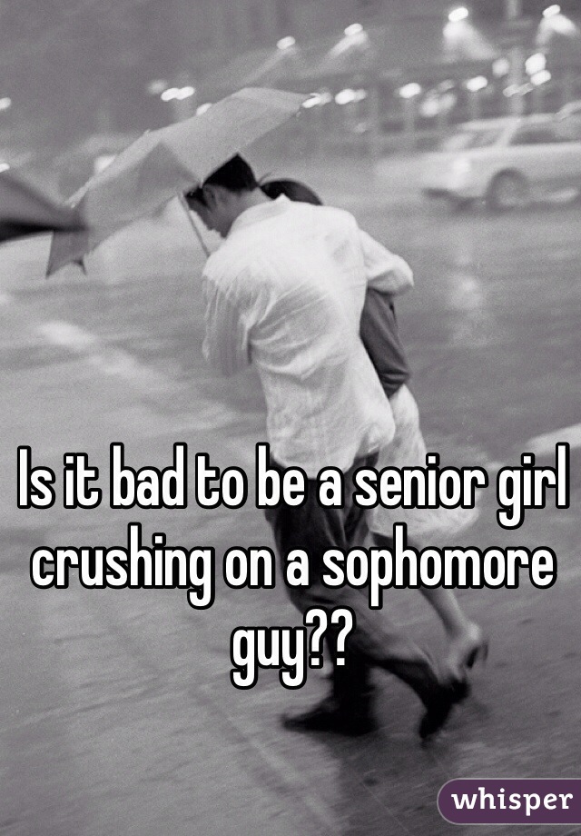 Is it bad to be a senior girl crushing on a sophomore guy??