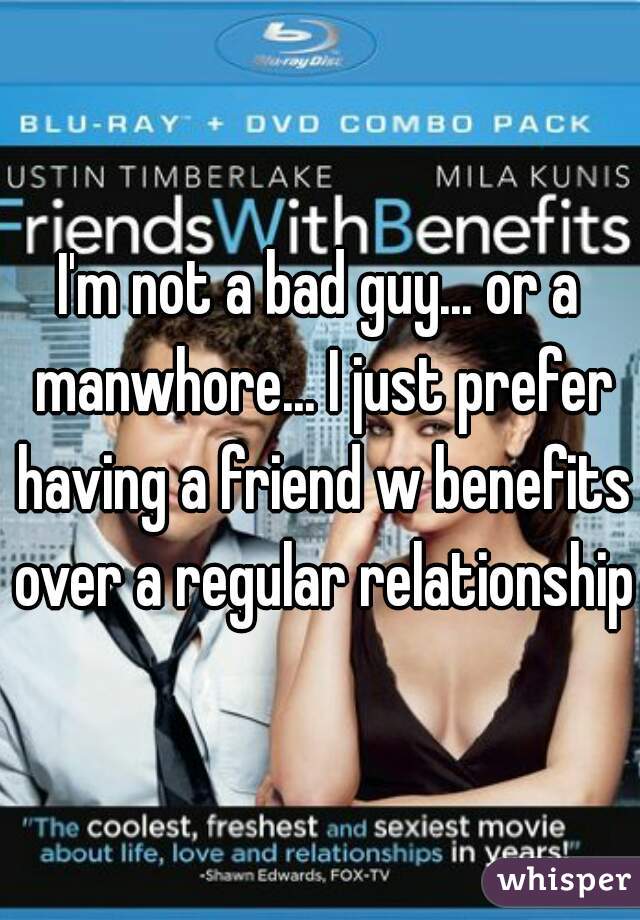 I'm not a bad guy... or a manwhore... I just prefer having a friend w benefits over a regular relationship