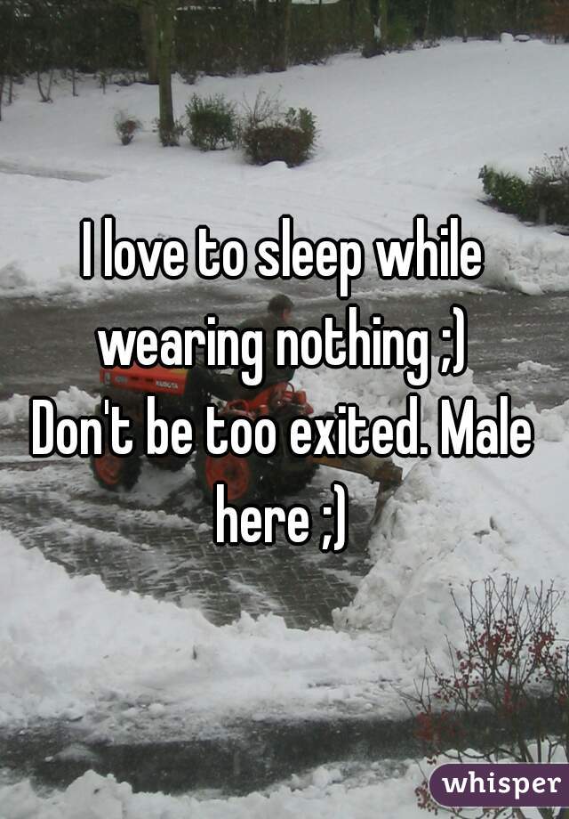 I love to sleep while wearing nothing ;) 
Don't be too exited. Male here ;) 