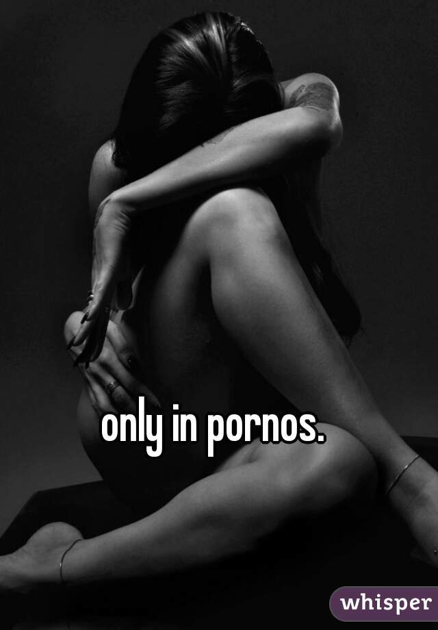 only in pornos. 