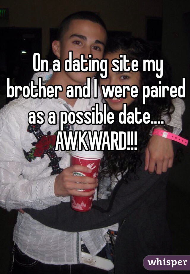  On a dating site my brother and I were paired as a possible date.... 
AWKWARD!!!
