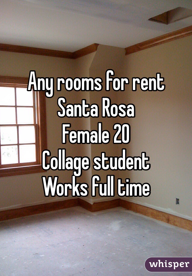 Any rooms for rent 
Santa Rosa
Female 20
Collage student 
Works full time