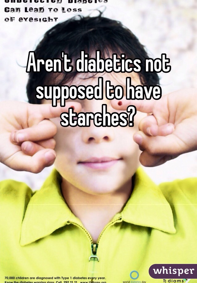 Aren't diabetics not supposed to have starches?