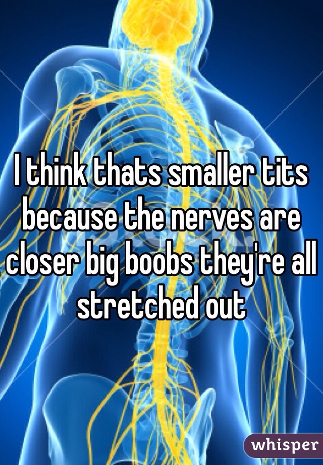 I think thats smaller tits because the nerves are closer big boobs they're all stretched out 