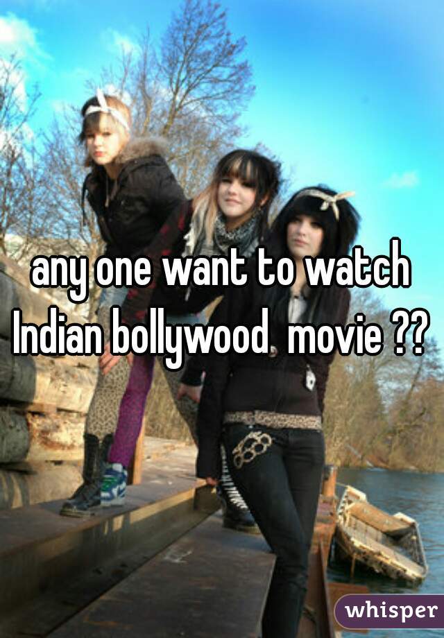 any one want to watch Indian bollywood  movie ?? 