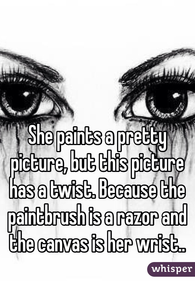 She paints a pretty picture, but this picture has a twist. Because the paintbrush is a razor and the canvas is her wrist..
