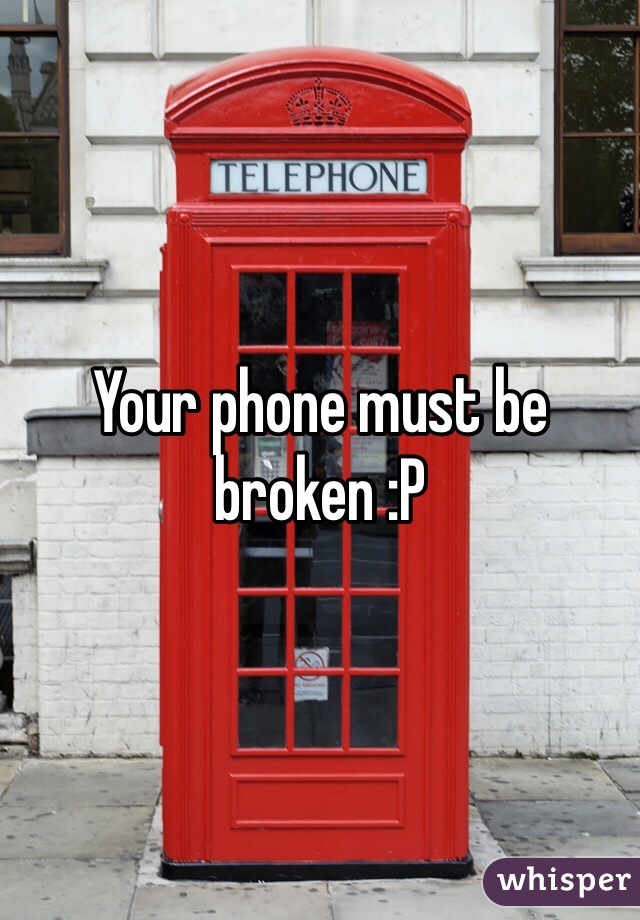 Your phone must be broken :P