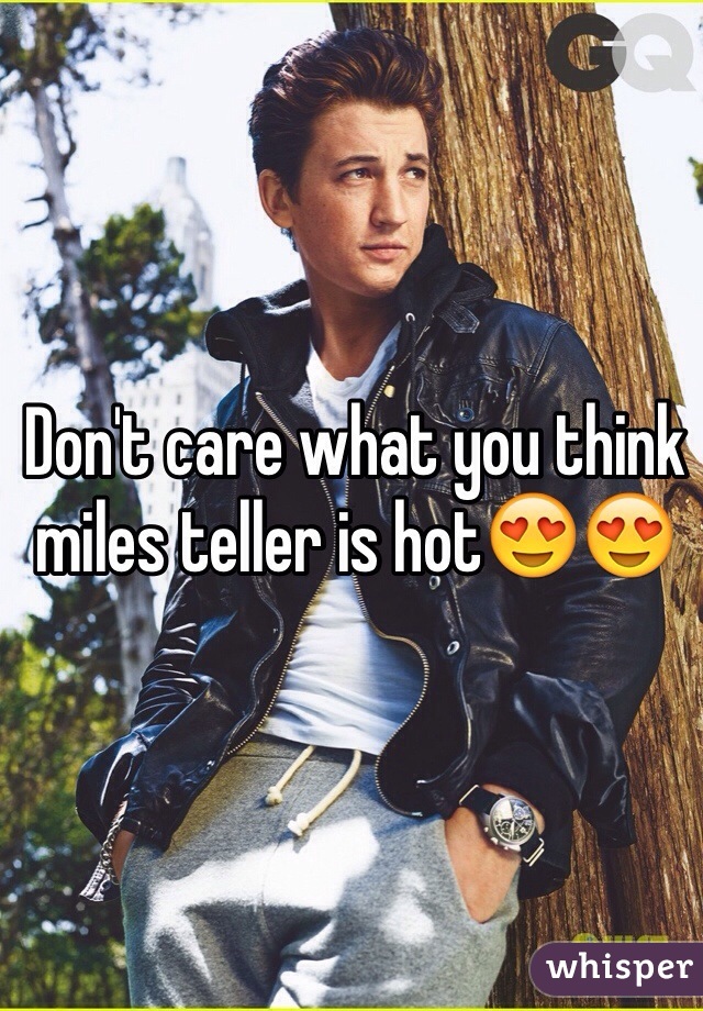 Don't care what you think miles teller is hot😍😍
