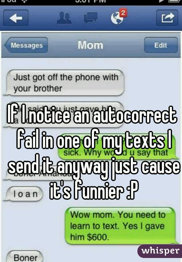 If I notice an autocorrect fail in one of my texts I send it anyway just cause it's funnier :P