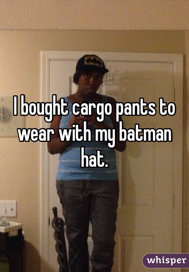 I bought cargo pants to wear with my batman hat.
