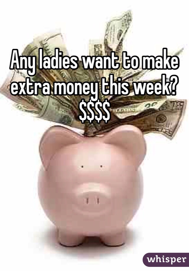 Any ladies want to make extra money this week?
$$$$