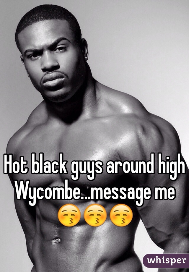 Hot black guys around high Wycombe...message me 😚😚😚