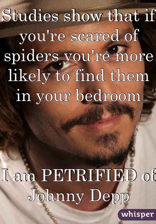 Studies show that if you're scared of spiders you're more likely to find them in your bedroom



I am PETRIFIED of Johnny Depp