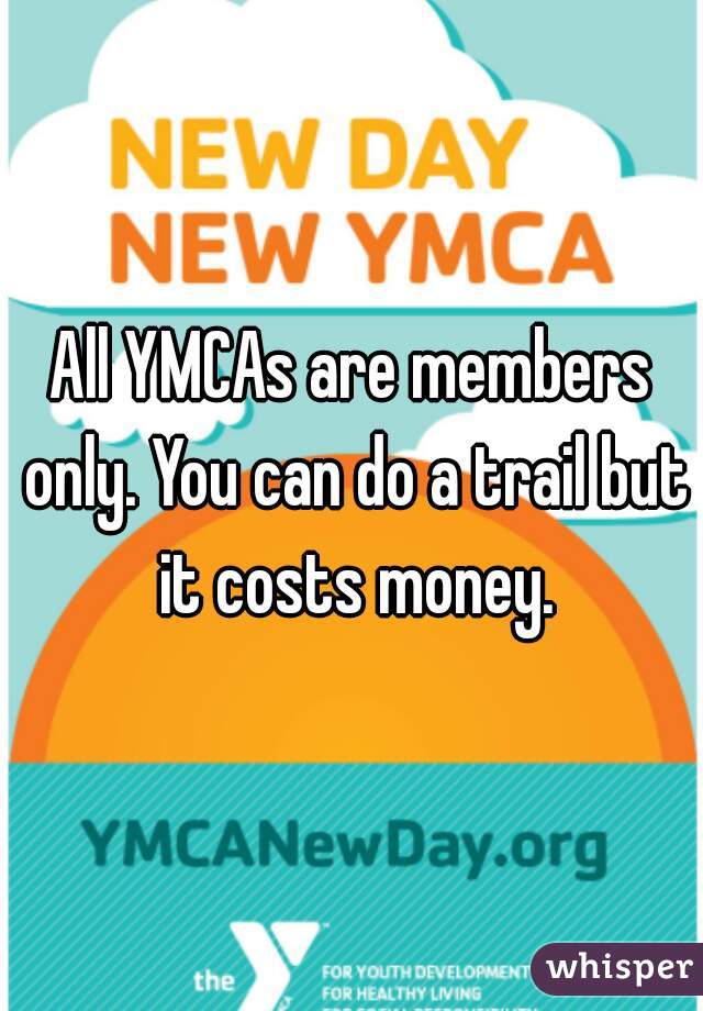 All YMCAs are members only. You can do a trail but it costs money.