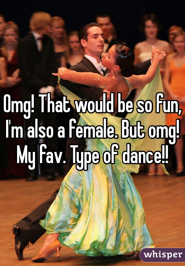 Omg! That would be so fun, I'm also a female. But omg! My fav. Type of dance!!