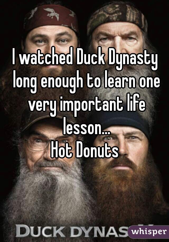 I watched Duck Dynasty long enough to learn one very important life lesson...

Hot Donuts
  