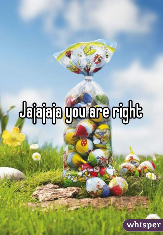 Jajajaja you are right