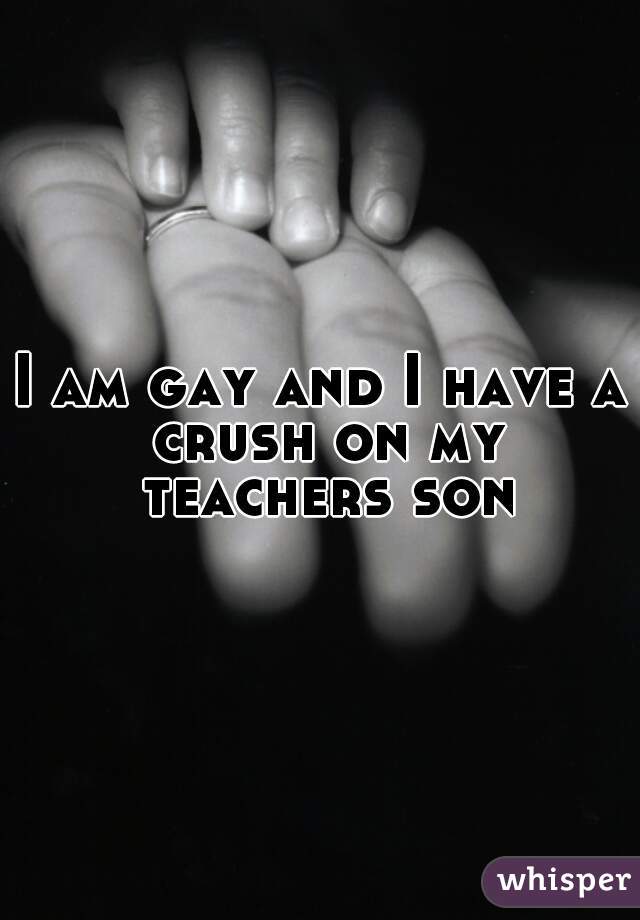 I am gay and I have a crush on my teachers son