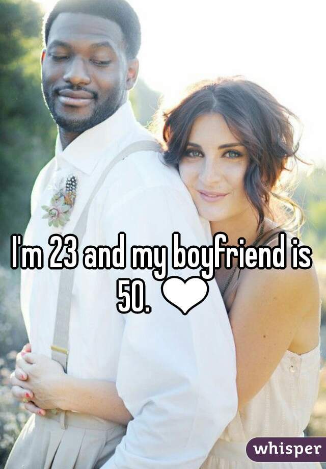 I'm 23 and my boyfriend is 50. ❤